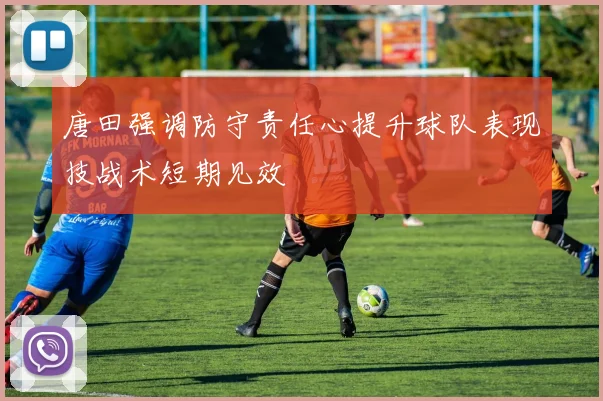 唐田强调防守责任心提升球队表现技战术短期见效