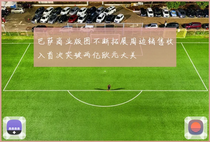 巴萨商业版图不断拓展周边销售收入首次突破两亿欧元大关